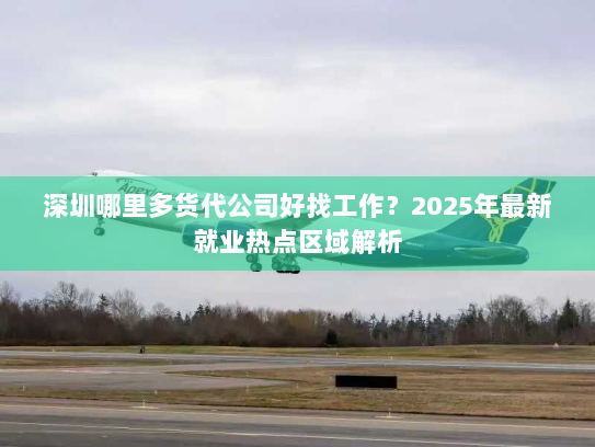 深圳哪里多货代公司好找工作?2025年最新就业热点区域解析 深圳哪里多货代公司好找工作?2025年最新就业热点区域解析