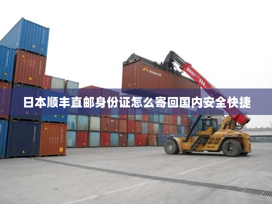 日本顺丰直邮身份证怎么寄回国内安全快捷 日本顺丰直邮身份证怎么寄回国内安全快捷