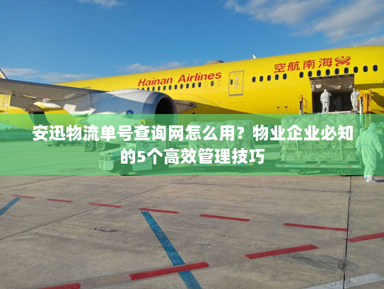 安迅物流单号查询网怎么用?物业企业必知的5个高效管理技巧 安迅物流单号查询网怎么用?物业企业必知的5个高效管理技巧