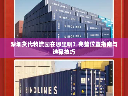 深圳货代物流园在哪里啊?完整位置指南与选择技巧 深圳货代物流园在哪里啊?完整位置指南与选择技巧