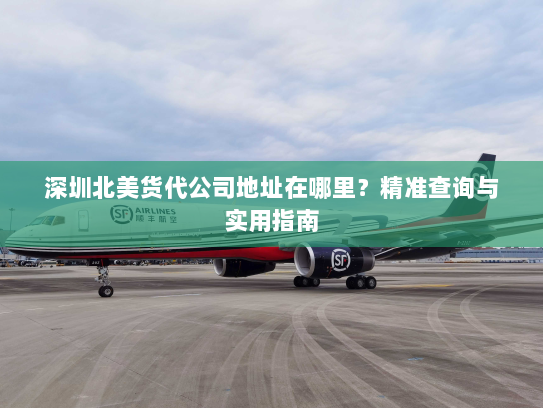 深圳北美货代公司地址在哪里?精准查询与实用指南 深圳北美货代公司地址在哪里?精准查询与实用指南