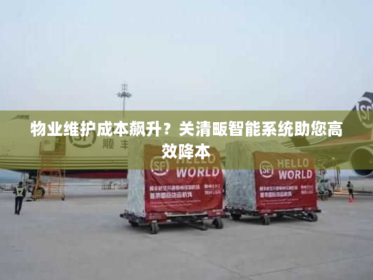 物业维护成本飙升?关清畈智能系统助您高效降本 物业维护成本飙升?关清畈智能系统助您高效降本