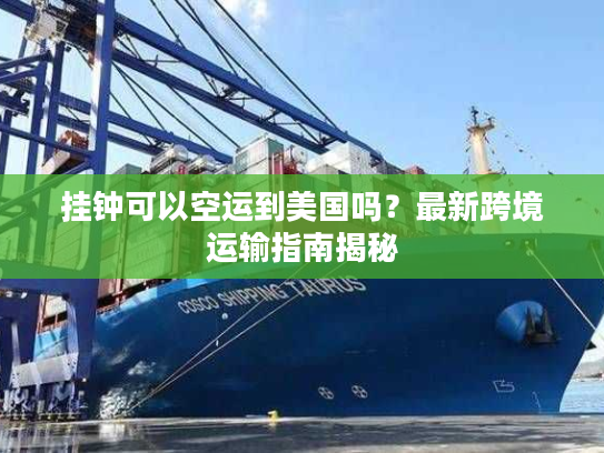 挂钟可以空运到美国吗？最新跨境运输指南揭秘