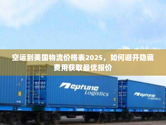 空运到美国物流价格表2025，如何避开隐藏费用获取最优报价