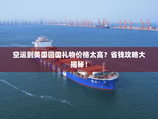 空运到美国回国礼物价格太高？省钱攻略大揭秘！