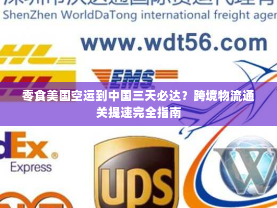零食美国空运到中国三天必达?跨境物流通关提速完全指南 零食美国空运到中国三天必达?跨境物流通关提速完全指南