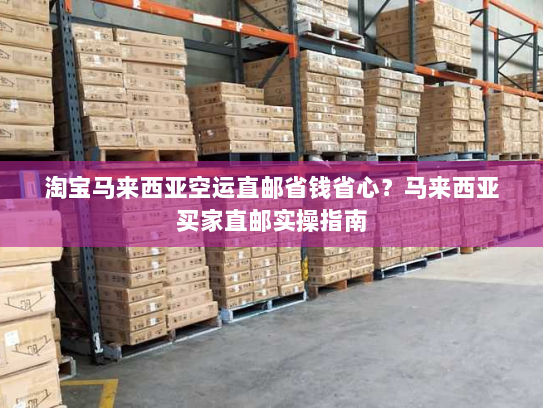 淘宝马来西亚空运直邮省钱省心?马来西亚买家直邮实操指南 淘宝马来西亚空运直邮省钱省心?马来西亚买家直邮实操指南