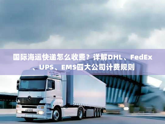 国际海运快递怎么收费？详解DHL、FedEx、UPS、EMS四大公司计费规则