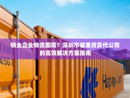 物业企业物流困境?深圳市哪里找货代公司的高效解决方案指南 物业企业物流困境?深圳市哪里找货代公司的高效解决方案指南