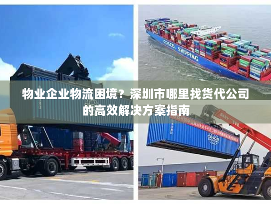 物业企业物流困境?深圳市哪里找货代公司的高效解决方案指南 物业企业物流困境?深圳市哪里找货代公司的高效解决方案指南