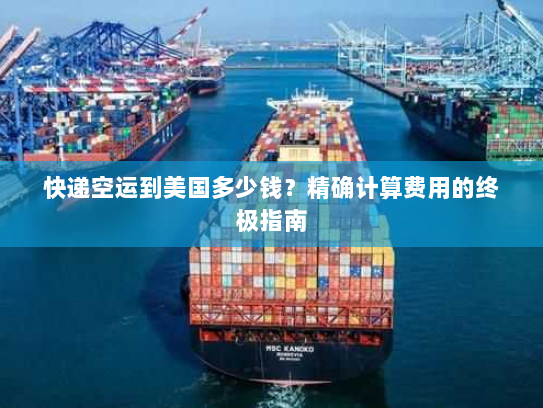 快递空运到美国多少钱?精确计算费用的终极指南 快递空运到美国多少钱?精确计算费用的终极指南