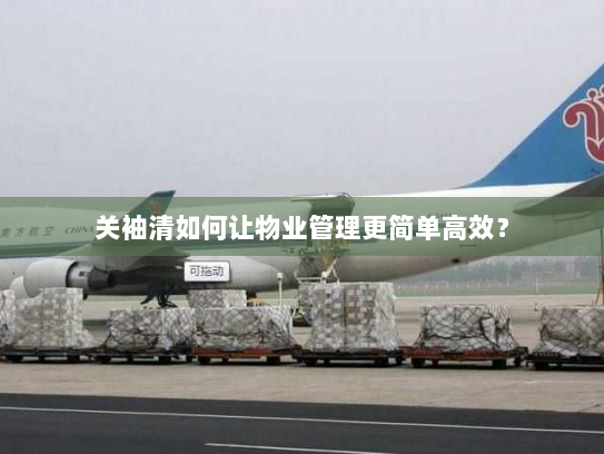 关袖清如何让物业管理更简单高效? 关袖清如何让物业管理更简单高效?