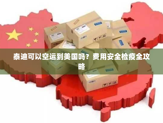 泰迪可以空运到美国吗?费用安全检疫全攻略 泰迪可以空运到美国吗?费用安全检疫全攻略