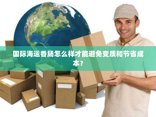 国际海运香肠怎么样才能避免变质和节省成本? 国际海运香肠怎么样才能避免变质和节省成本?