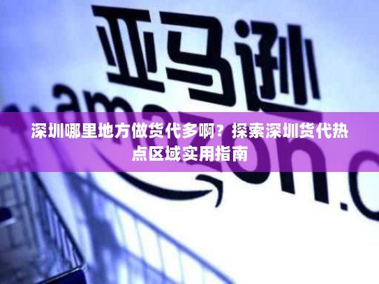 深圳哪里地方做货代多啊?探索深圳货代热点区域实用指南 深圳哪里地方做货代多啊?探索深圳货代热点区域实用指南