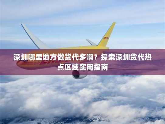 深圳哪里地方做货代多啊?探索深圳货代热点区域实用指南 深圳哪里地方做货代多啊?探索深圳货代热点区域实用指南