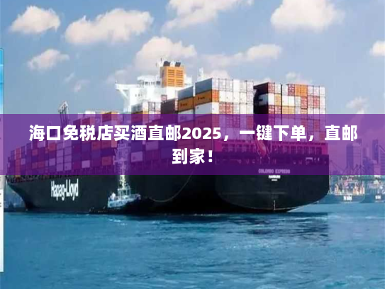 海口免税店买酒直邮2025，一键下单，直邮到家！