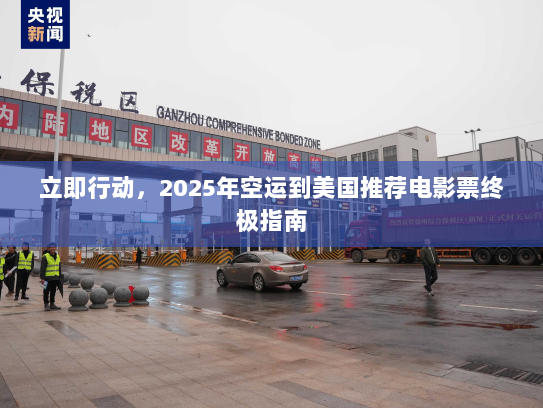 立即行动，2025年空运到美国推荐电影票终极指南