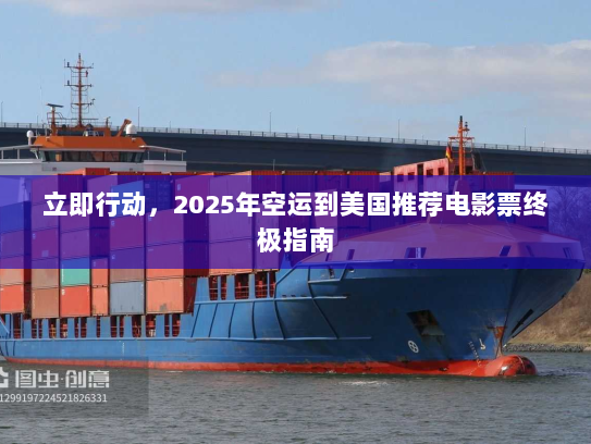 立即行动，2025年空运到美国推荐电影票终极指南