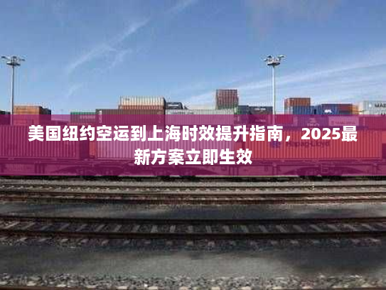 美国纽约空运到上海时效提升指南,2025最新方案立即生效 美国纽约空运到上海时效提升指南,2025最新方案立即生效