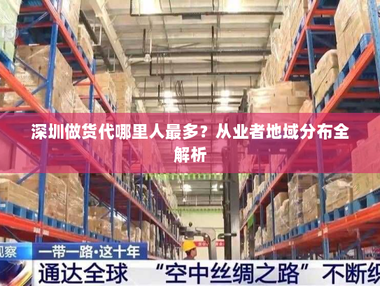 深圳做货代哪里人最多?从业者地域分布全解析 深圳做货代哪里人最多?从业者地域分布全解析