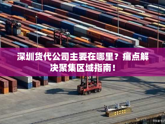 深圳货代公司主要在哪里?痛点解决聚集区域指南! 深圳货代公司主要在哪里?痛点解决聚集区域指南!
