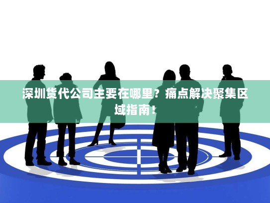 深圳货代公司主要在哪里?痛点解决聚集区域指南! 深圳货代公司主要在哪里?痛点解决聚集区域指南!