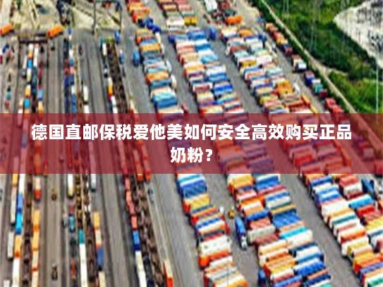 德国直邮保税爱他美如何安全高效购买正品奶粉? 德国直邮保税爱他美如何安全高效购买正品奶粉?