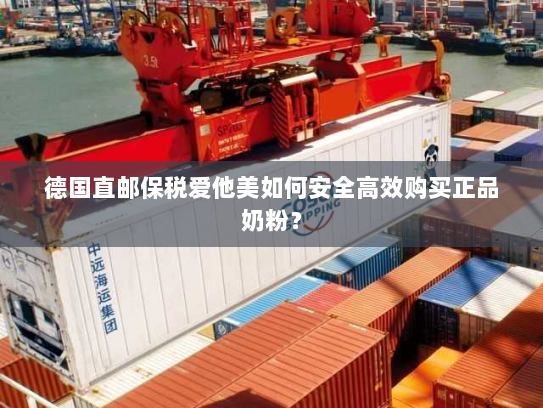 德国直邮保税爱他美如何安全高效购买正品奶粉? 德国直邮保税爱他美如何安全高效购买正品奶粉?
