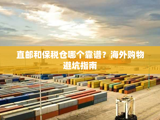 直邮和保税仓哪个靠谱？海外购物避坑指南