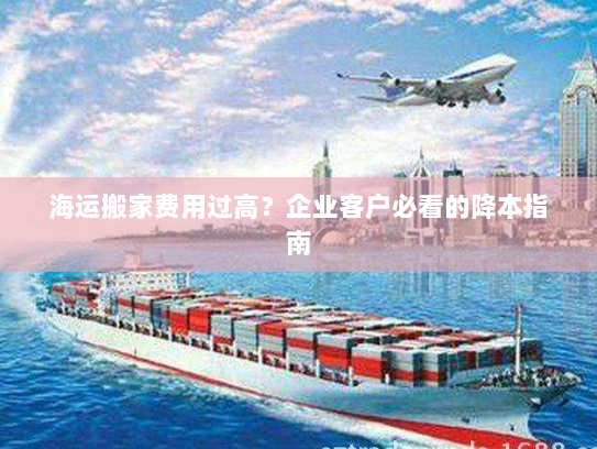 海运搬家费用过高？企业客户必看的降本指南