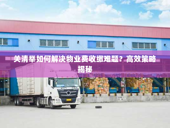 关清举如何解决物业费收缴难题？高效策略揭秘