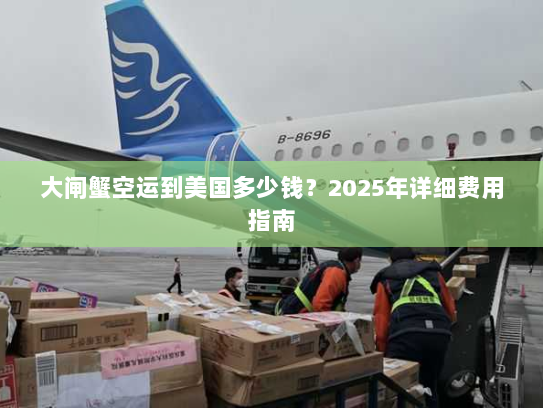 大闸蟹空运到美国多少钱？2025年详细费用指南