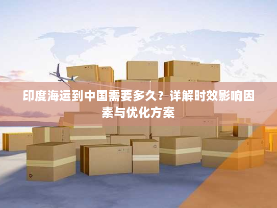 印度海运到中国需要多久?详解时效影响因素与优化方案 印度海运到中国需要多久?详解时效影响因素与优化方案