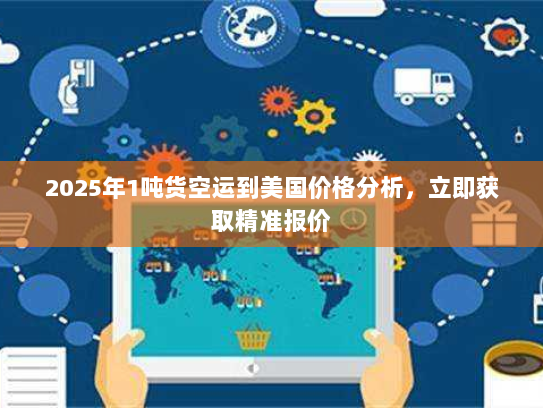 2025年1吨货空运到美国价格分析,立即获取精准报价 2025年1吨货空运到美国价格分析,立即获取精准报价