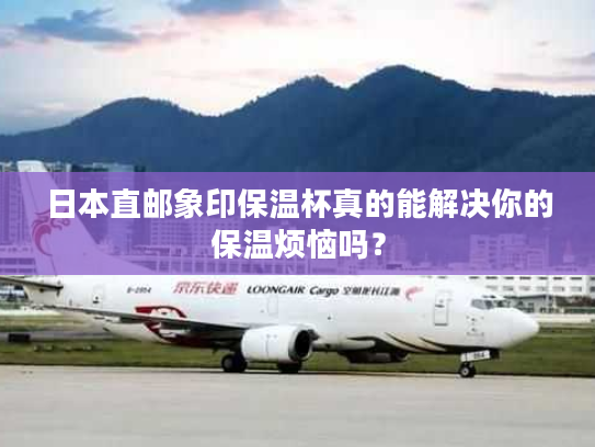 日本直邮象印保温杯真的能解决你的保温烦恼吗？