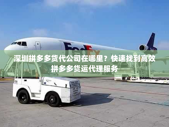深圳拼多多货代公司在哪里?快速找到高效拼多多货运代理服务 深圳拼多多货代公司在哪里?快速找到高效拼多多货运代理服务