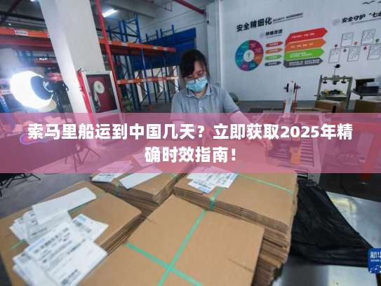 索马里船运到中国几天?立即获取2025年精确时效指南! 索马里船运到中国几天?立即获取2025年精确时效指南!