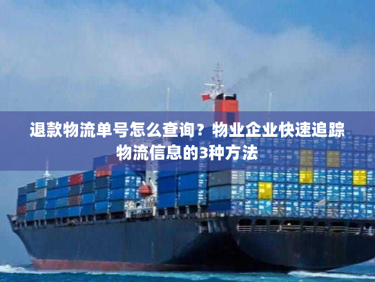 退款物流单号怎么查询？物业企业快速追踪物流信息的3种方法