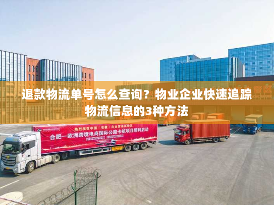 退款物流单号怎么查询?物业企业快速追踪物流信息的3种方法 退款物流单号怎么查询?物业企业快速追踪物流信息的3种方法