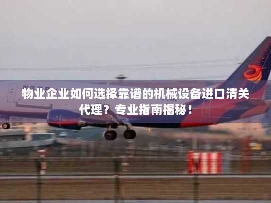 物业企业如何选择靠谱的机械设备进口清关代理?专业指南揭秘! 物业企业如何选择靠谱的机械设备进口清关代理?专业指南揭秘!