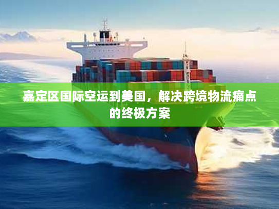 嘉定区国际空运到美国,解决跨境物流痛点的终极方案 嘉定区国际空运到美国,解决跨境物流痛点的终极方案