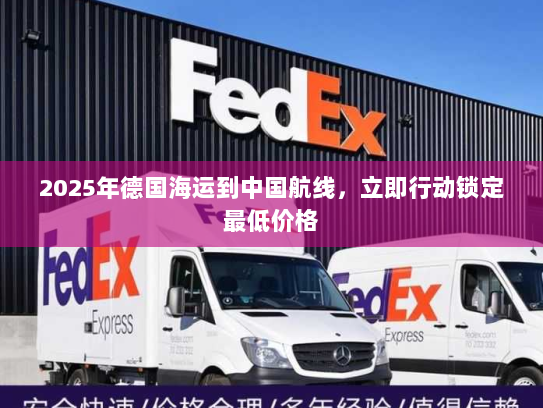 2025年德国海运到中国航线，立即行动锁定最低价格