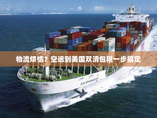 物流烦恼?空运到美国双清包税一步搞定 物流烦恼?空运到美国双清包税一步搞定