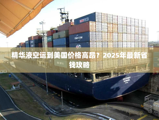 精华液空运到美国价格高昂？2025年最新省钱攻略