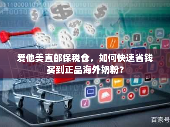 爱他美直邮保税仓，如何快速省钱买到正品海外奶粉？