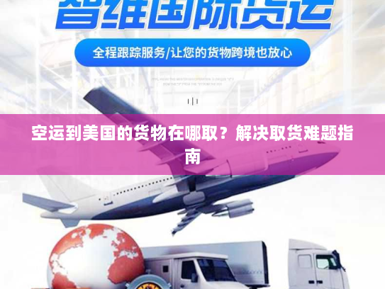 空运到美国的货物在哪取？解决取货难题指南