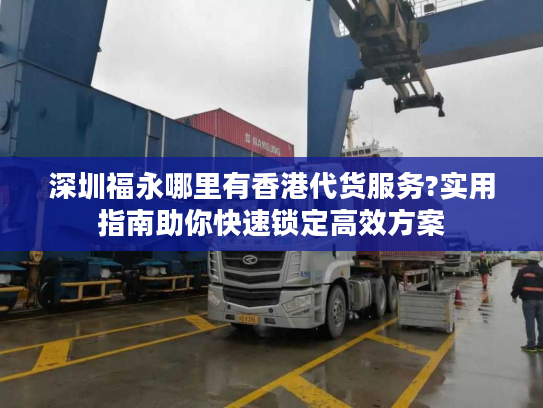 深圳福永哪里有香港代货服务?实用指南助你快速锁定高效方案 深圳福永哪里有香港代货服务?实用指南助你快速锁定高效方案