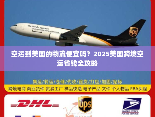 空运到美国的物流便宜吗?2025美国跨境空运省钱全攻略 空运到美国的物流便宜吗?2025美国跨境空运省钱全攻略