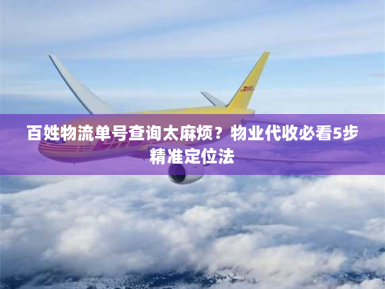 百姓物流单号查询太麻烦?物业代收必看5步精准定位法 百姓物流单号查询太麻烦?物业代收必看5步精准定位法